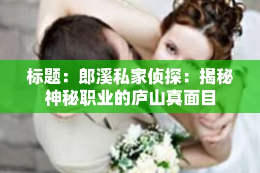 标题：郎溪私家侦探：揭秘神秘职业的庐山真面目