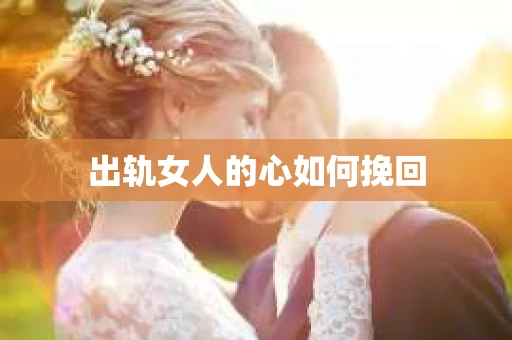 出轨女人的心如何挽回