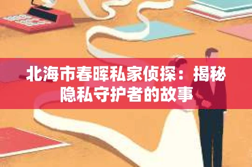 北海市春晖私家侦探：揭秘隐私守护者的故事