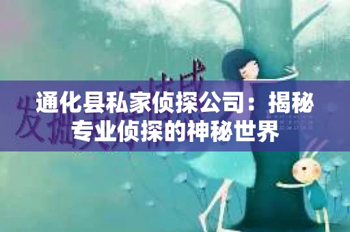 通化县私家侦探公司：揭秘专业侦探的神秘世界