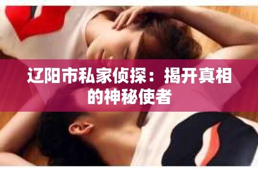 辽阳市私家侦探：揭开真相的神秘使者