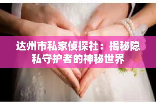 达州市私家侦探社：揭秘隐私守护者的神秘世界