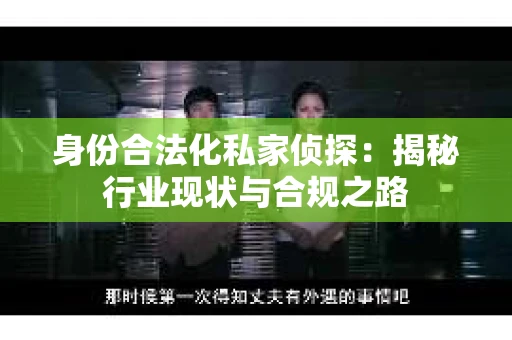 身份合法化私家侦探：揭秘行业现状与合规之路