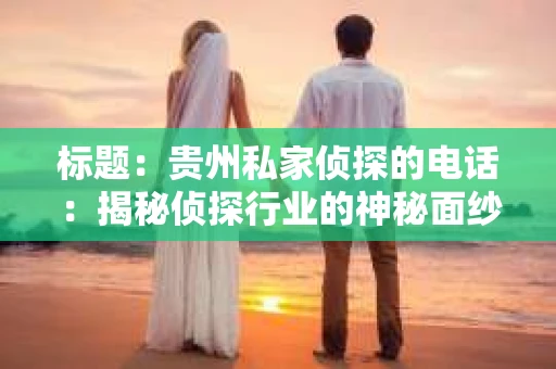 标题：贵州私家侦探的电话：揭秘侦探行业的神秘面纱
