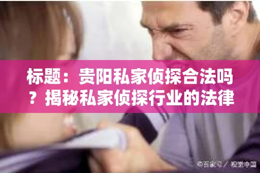 标题：贵阳私家侦探合法吗？揭秘私家侦探行业的法律边界