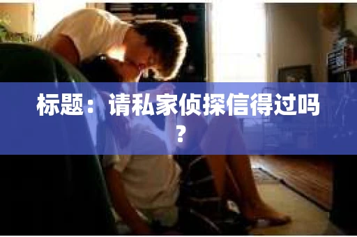 标题：请私家侦探信得过吗？