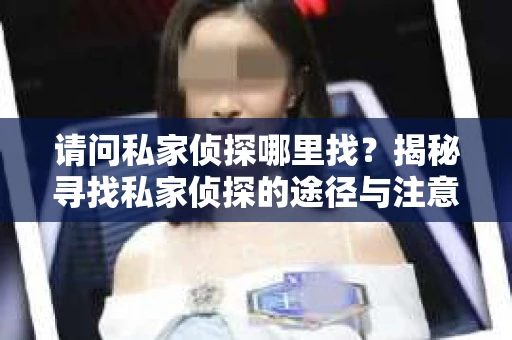 请问私家侦探哪里找？揭秘寻找私家侦探的途径与注意事项