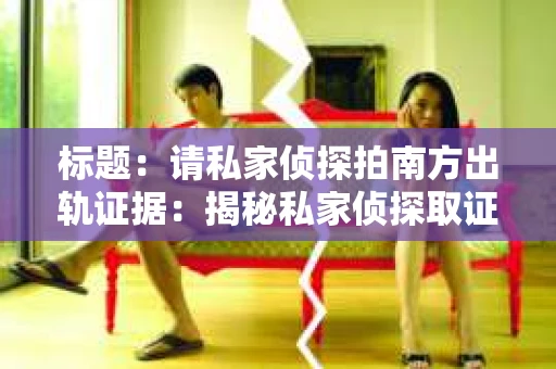 标题：请私家侦探拍南方出轨证据：揭秘私家侦探取证过程