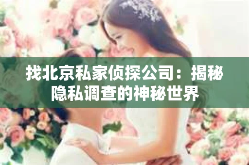 找北京私家侦探公司：揭秘隐私调查的神秘世界