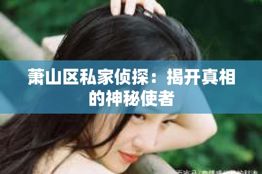 萧山区私家侦探：揭开真相的神秘使者