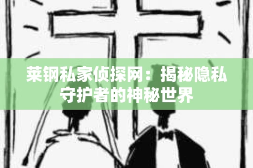 莱钢私家侦探网：揭秘隐私守护者的神秘世界
