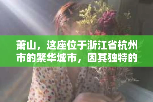 萧山，这座位于浙江省杭州市的繁华城市，因其独特的地理位置和丰富的历史文化，吸引了众多游客和创业者。然而，在现实生活中，总有一些让人头疼的问题需要解决，比如婚姻出轨、财产纠纷等。这时候，私家侦探就成为了许多人寻求帮助的对象。那么，萧山哪里有私家侦探呢？下面，我就来为大家详细介绍一下。