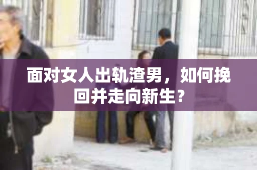 面对女人出轨渣男,如何挽回并走向新生? 面对女人出轨渣男,如何挽回并走向新生?
