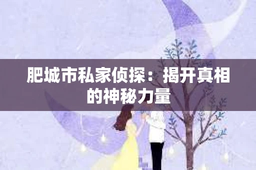 肥城市私家侦探：揭开真相的神秘力量