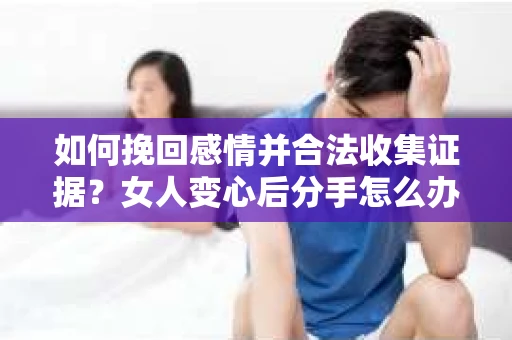 如何挽回感情并合法收集证据？女人变心后分手怎么办？