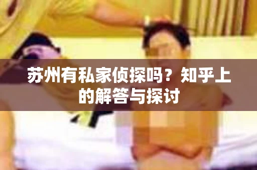 苏州有私家侦探吗？知乎上的解答与探讨