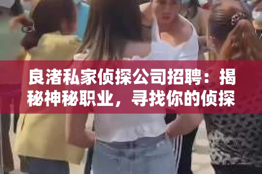 良渚私家侦探公司招聘:揭秘神秘职业,寻找你的侦探梦 良渚私家侦探公司招聘:揭秘神秘职业,寻找你的侦探梦