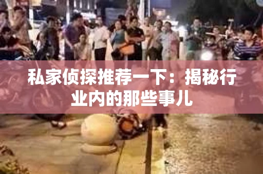 私家侦探推荐一下:揭秘行业内的那些事儿 私家侦探推荐一下:揭秘行业内的那些事儿