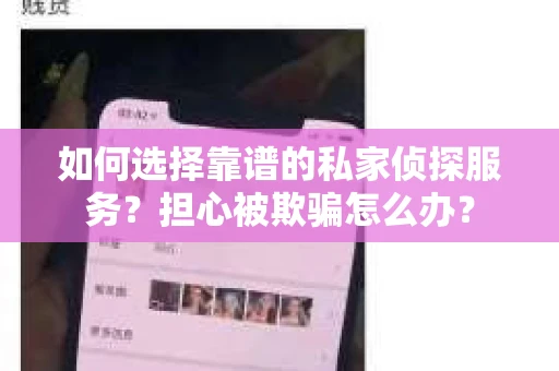 如何选择靠谱的私家侦探服务?担心被欺骗怎么办? 如何选择靠谱的私家侦探服务?担心被欺骗怎么办?