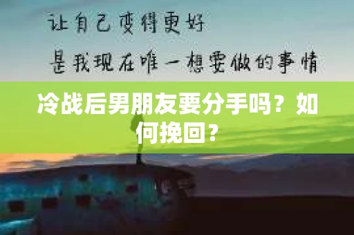 冷战后男朋友要分手吗？如何挽回？