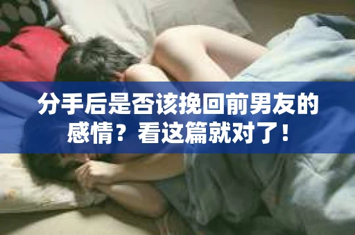 分手后是否该挽回前男友的感情?看这篇就对了! 分手后是否该挽回前男友的感情?看这篇就对了!