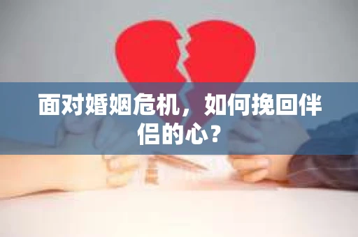 面对婚姻危机，如何挽回伴侣的心？
