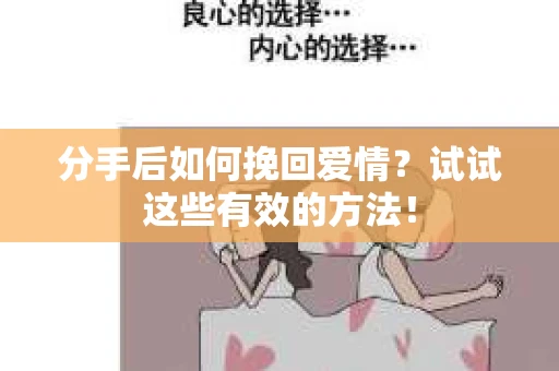分手后如何挽回爱情？试试这些有效的方法！