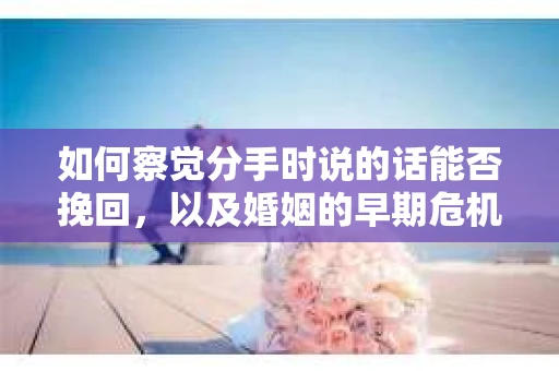 如何察觉分手时说的话能否挽回，以及婚姻的早期危机信号？