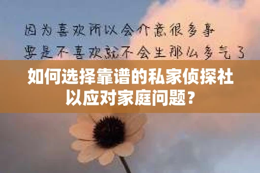 如何选择靠谱的私家侦探社以应对家庭问题？