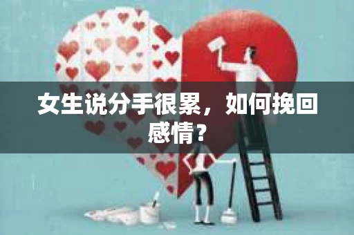 女生说分手很累,如何挽回感情? 女生说分手很累,如何挽回感情?