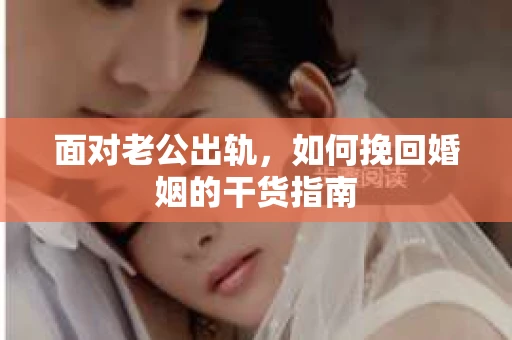 面对老公出轨,如何挽回婚姻的干货指南 面对老公出轨,如何挽回婚姻的干货指南