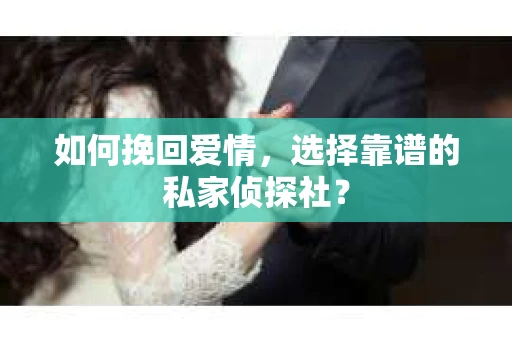 如何挽回爱情，选择靠谱的私家侦探社？