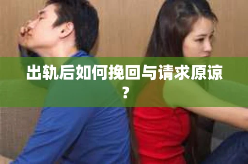 出轨后如何挽回与请求原谅？