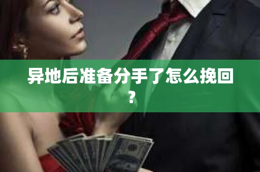 异地后准备分手了怎么挽回？
