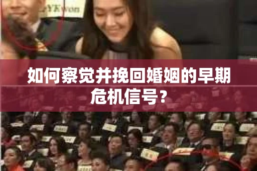 如何察觉并挽回婚姻的早期危机信号？
