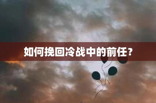 如何挽回冷战中的前任？