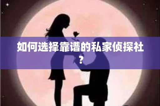 如何选择靠谱的私家侦探社？