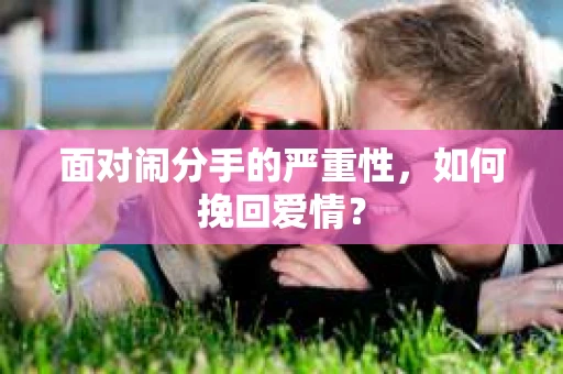 面对闹分手的严重性,如何挽回爱情? 面对闹分手的严重性,如何挽回爱情?