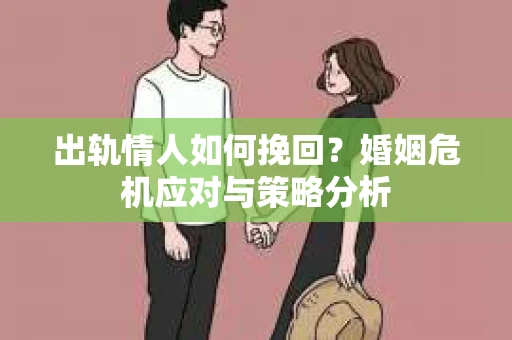 出轨情人如何挽回？婚姻危机应对与策略分析