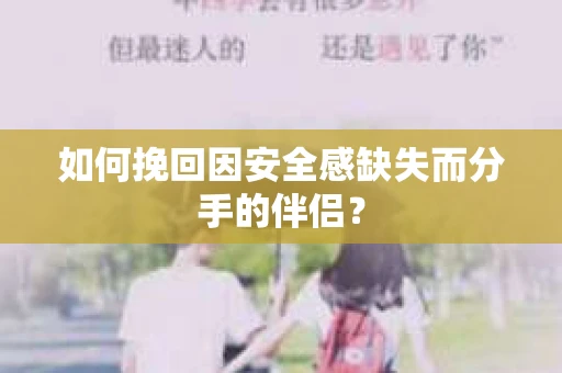 如何挽回因安全感缺失而分手的伴侣？