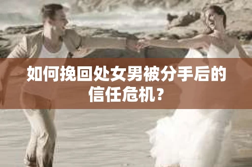 如何挽回处女男被分手后的信任危机？