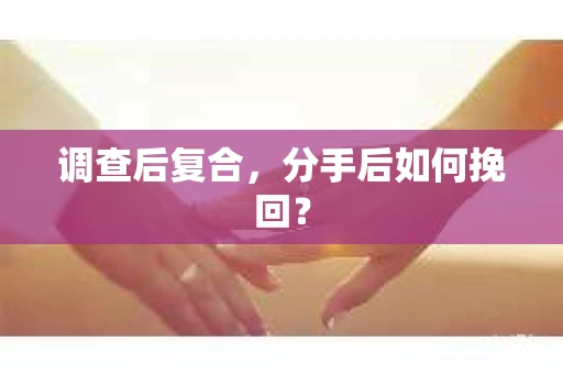 调查后复合，分手后如何挽回？