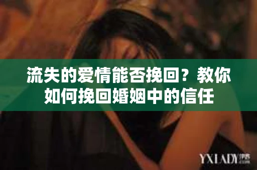 流失的爱情能否挽回？教你如何挽回婚姻中的信任