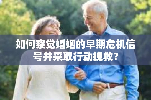如何察觉婚姻的早期危机信号并采取行动挽救？