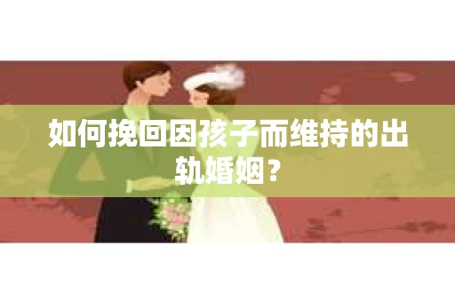 如何挽回因孩子而维持的出轨婚姻？