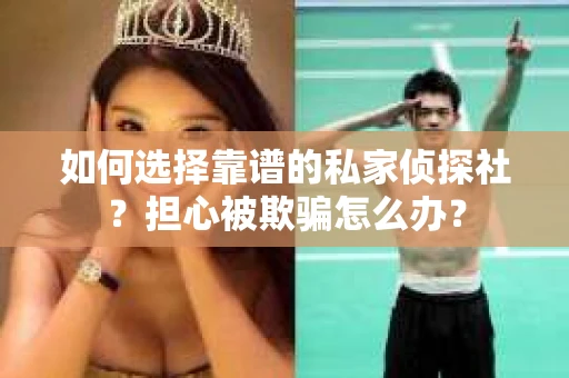 如何选择靠谱的私家侦探社？担心被欺骗怎么办？