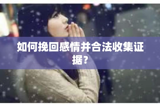 如何挽回感情并合法收集证据？