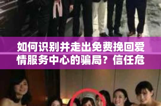如何识别并走出免费挽回爱情服务中心的骗局？信任危机解决方案