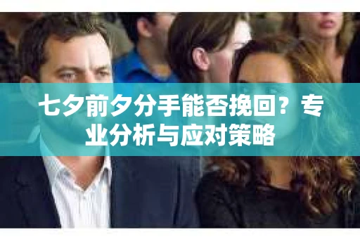 七夕前夕分手能否挽回？专业分析与应对策略