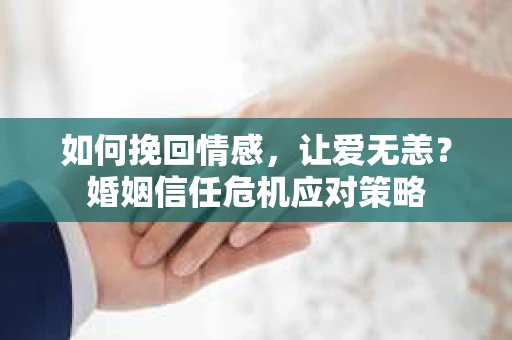 如何挽回情感，让爱无恙？婚姻信任危机应对策略